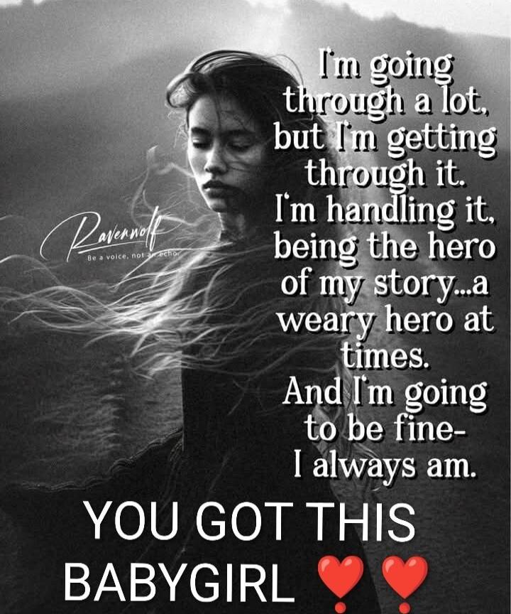 I'm going through a lot, but I'm getting through it. I'm handling it, being the hero of my story... a weary hero at times. And I'm going to be fine - I always am. YOU GOT THIS BABYGIRL ❤️❤️