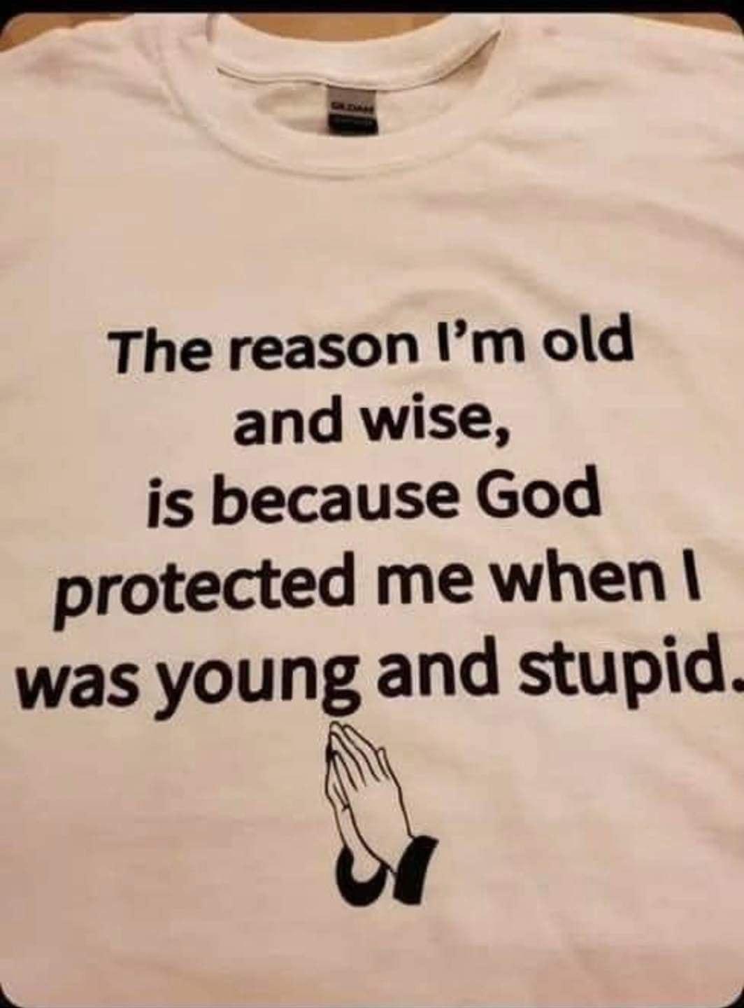 m S The reason m old and wise is because God protected me when was young and stupid o