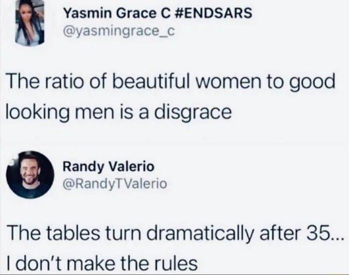 yasmingrace_c Yasmin Grace C ENDSARS The ratio of beautiful women to good looking men is a disgrace Randy Valerio RandyTValerio The tables turn dramatically after 35 dont make the rules
