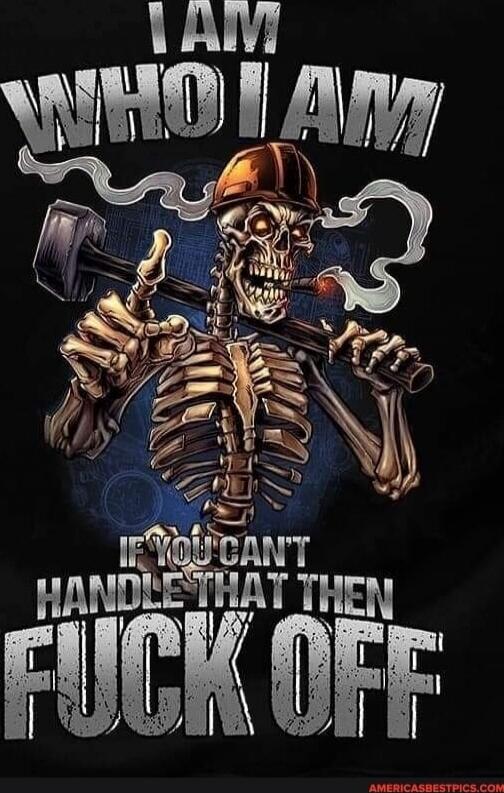 I AM WHO I AM IF YOU CAN'T HANDLE THAT THEN FUCK OFF