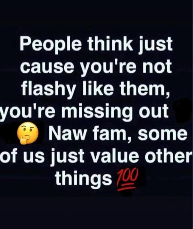 People think just cause you're not flashy like them, you're missing out 🤔 Naw fam, some of us just value other things 💯