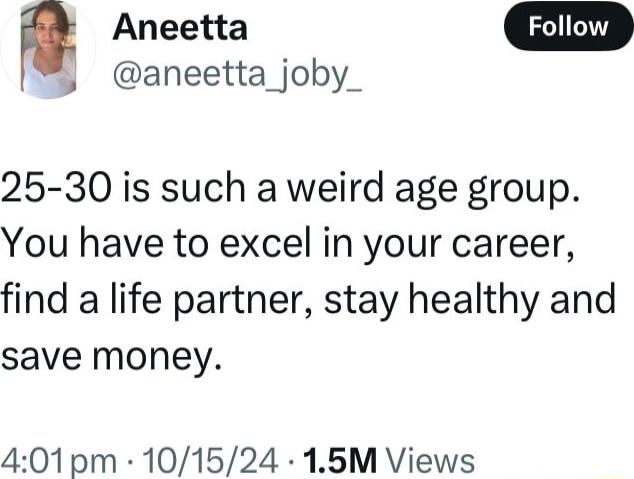 Aneetta y aneetta_joby_ 25 30 is such a weird age group You have to excel in your career find a life partner stay healthy and save money 401pm 101524 15M Views