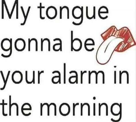 My tongue gonna be your alarm in the morning