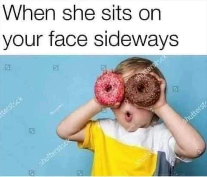 When she sits on your face sideways