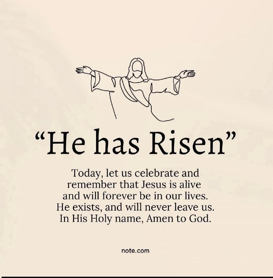 He has Risen. Today, let us celebrate and remember that Jesus is alive and will forever be in our lives. He exists, and will never leave us. In His Holy name, Amen to God. note.com