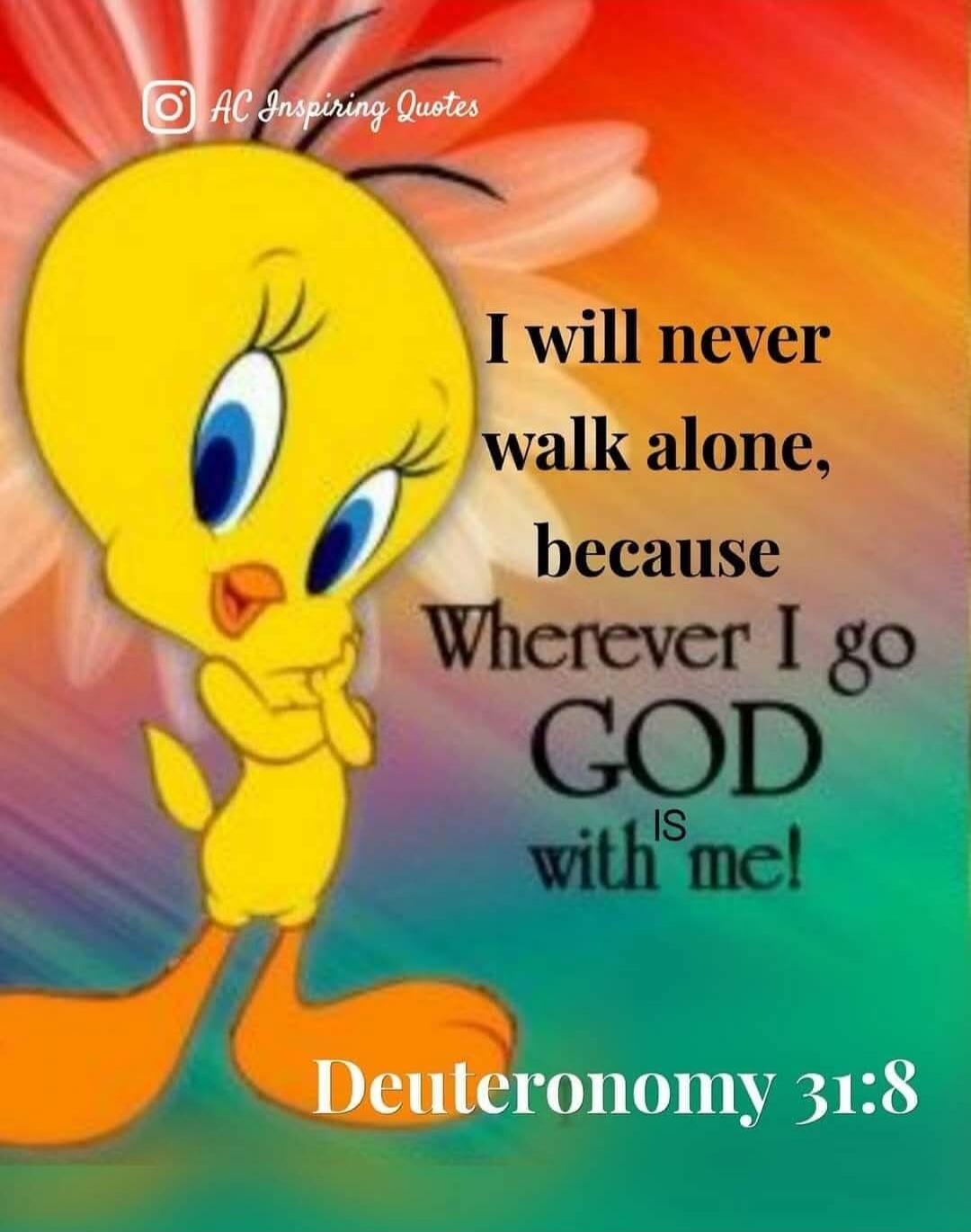 I will never walk alone, because Wherever I go GOD is with me! Deuteronomy 31:8