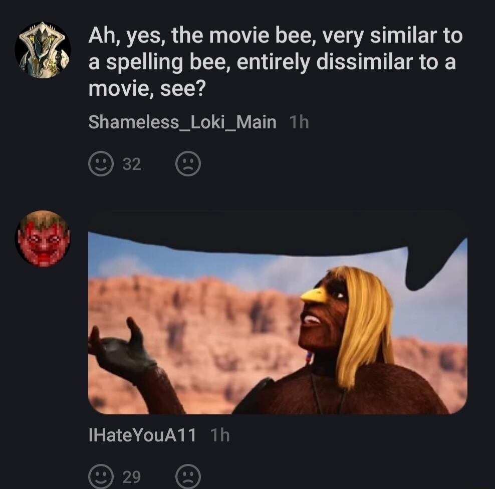 Ah yes the movie bee very similar to aspelling bee entirely dissimilar to a movie see Shameless_Loki_Main 1h IHateYouA11 1h OFEN