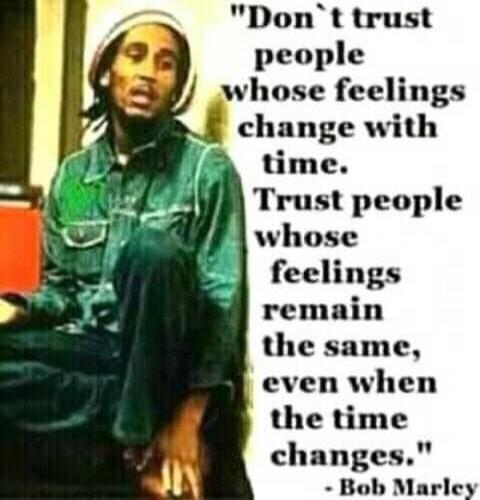 Don't trust people whose feelings change with time. Trust people whose feelings remain the same, even when the time changes.