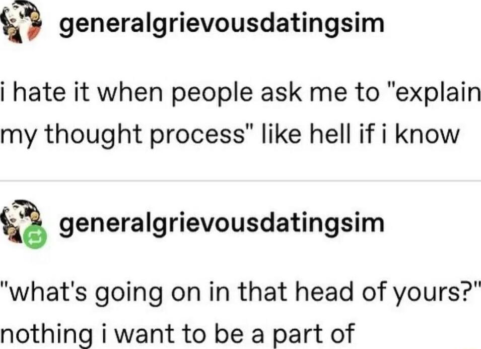 generalgrievousdatingsim i hate it when people ask me to explain my thought process like hell if i know generalgrievousdatingsim whats going on in that head of yours nothing i want to be a part of