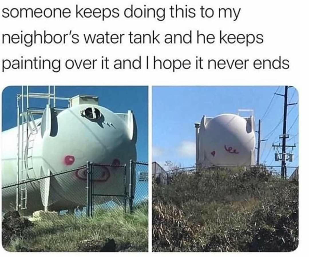 someone keeps doing this to my neighbors water tank and he keeps painting over it and hope it never ends Y