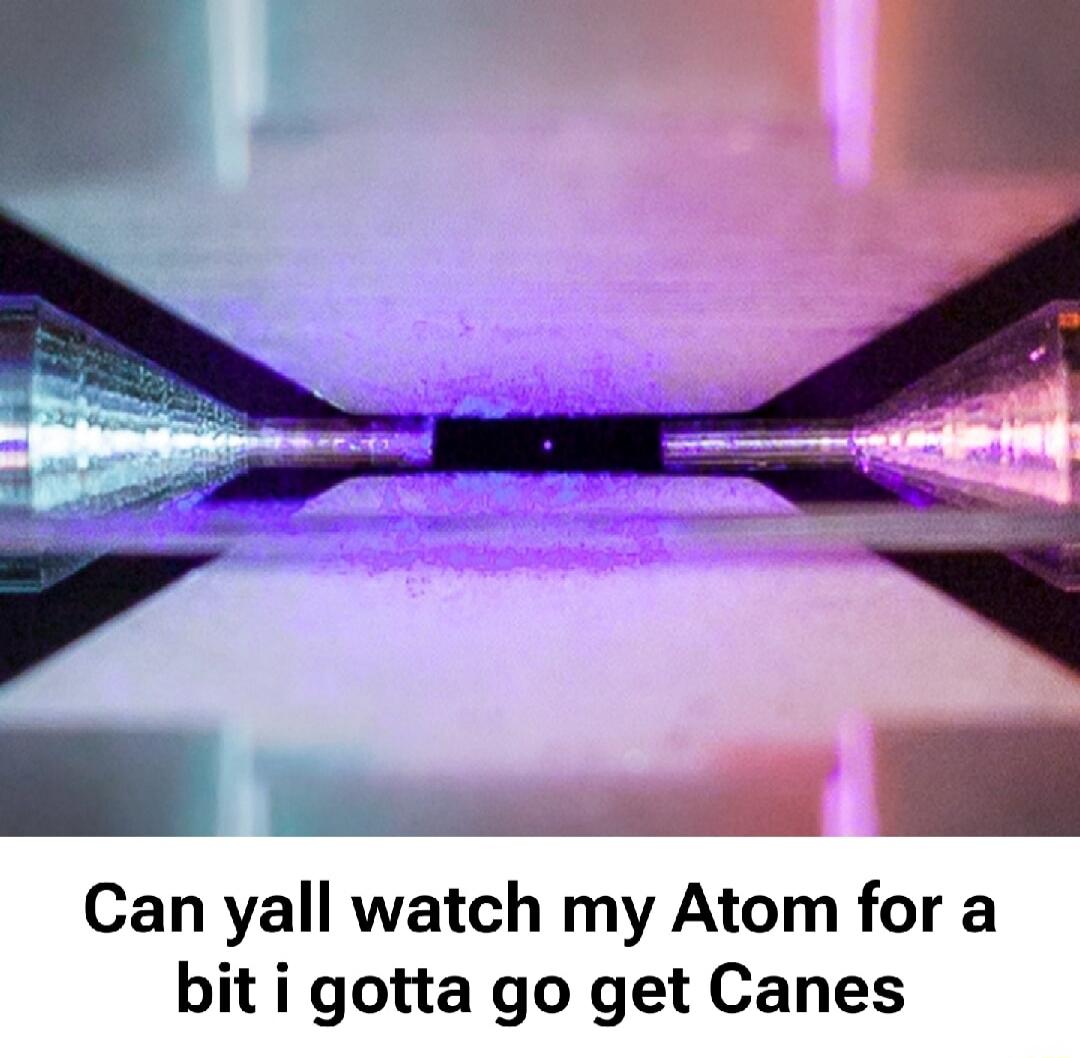Can yall watch my Atom for a bit i gotta go get Canes