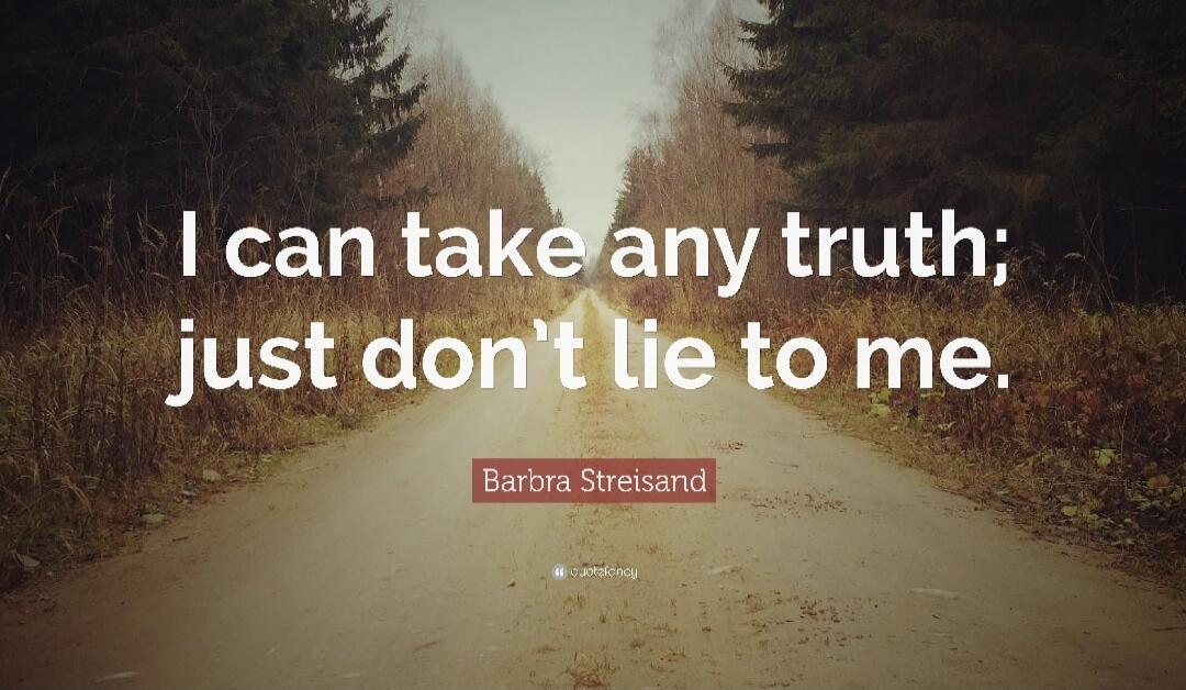 I can take any truth; just don't lie to me. Barbra Streisand