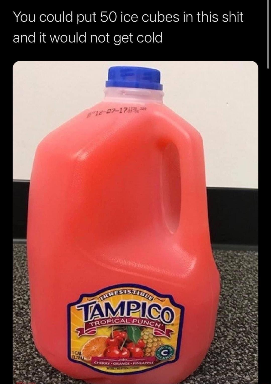 You could put 50 ice cubes in this shit and it would not get cold T c m DPICAL EUNGA