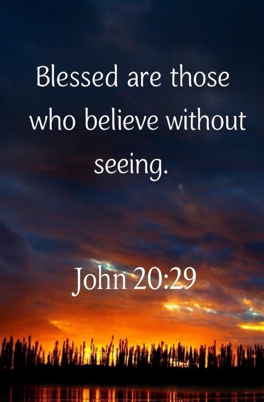 Blessed are those who believe without seeing. John 20:29