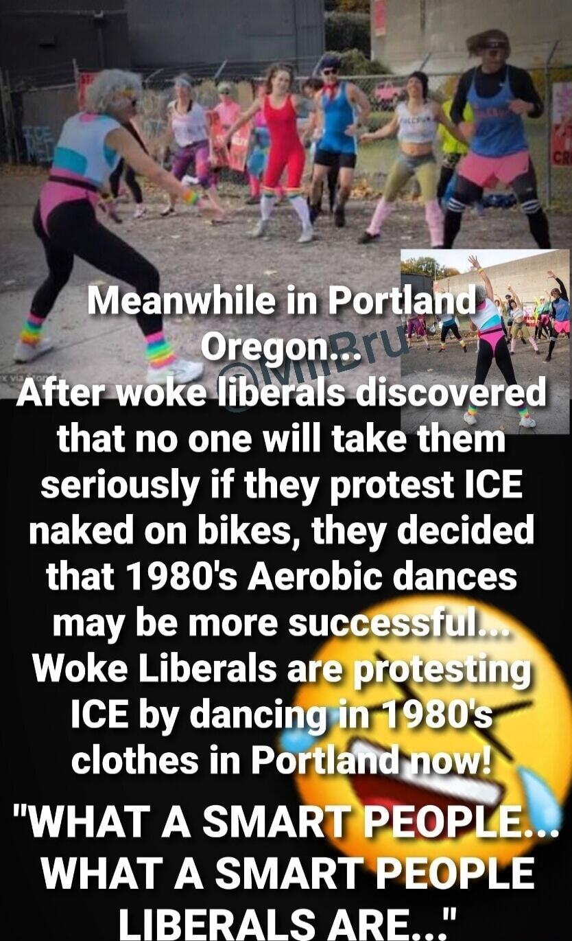 Meanwhile in Portland Oregon... After woke liberals discovered that no one will take them seriously if they protest ICE naked on bikes, they decided that 1980's Aerobic dances may be more successful... Woke Liberals are protesting ICE by dancing in 1980's clothes in Portland now! 