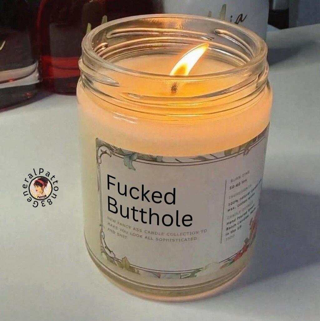 Fucked Butthole. NEW FANCY ASS CANDLE COLLECTION TO MAKE YOU LOOK ALL SOPHISTICATED AND SHIT.