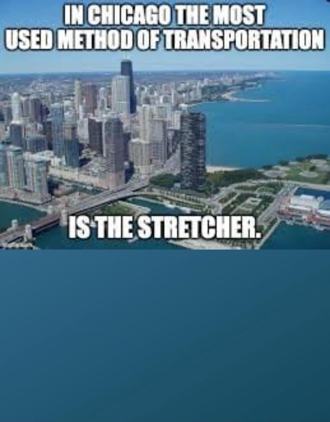 IN CHICAGO THE MOST USED METHOD OF TRANSPORTATION IS THE STRETCHER.