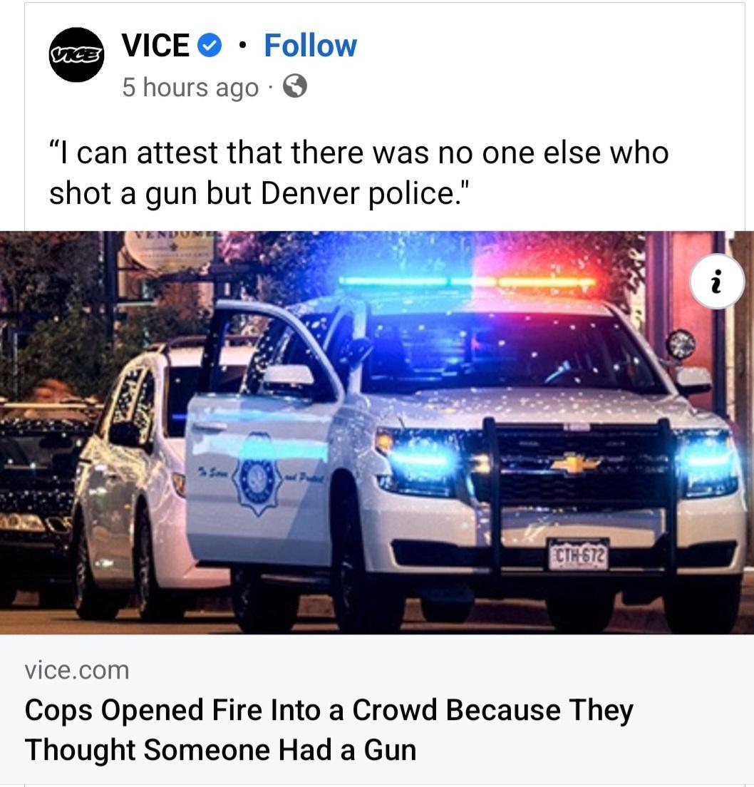 VICE F 5 hours ago I can attest that there was no one else who shot a gun but Denver police vicecom Cops Opened Fire Into a Crowd Because They Thought Someone Had a Gun