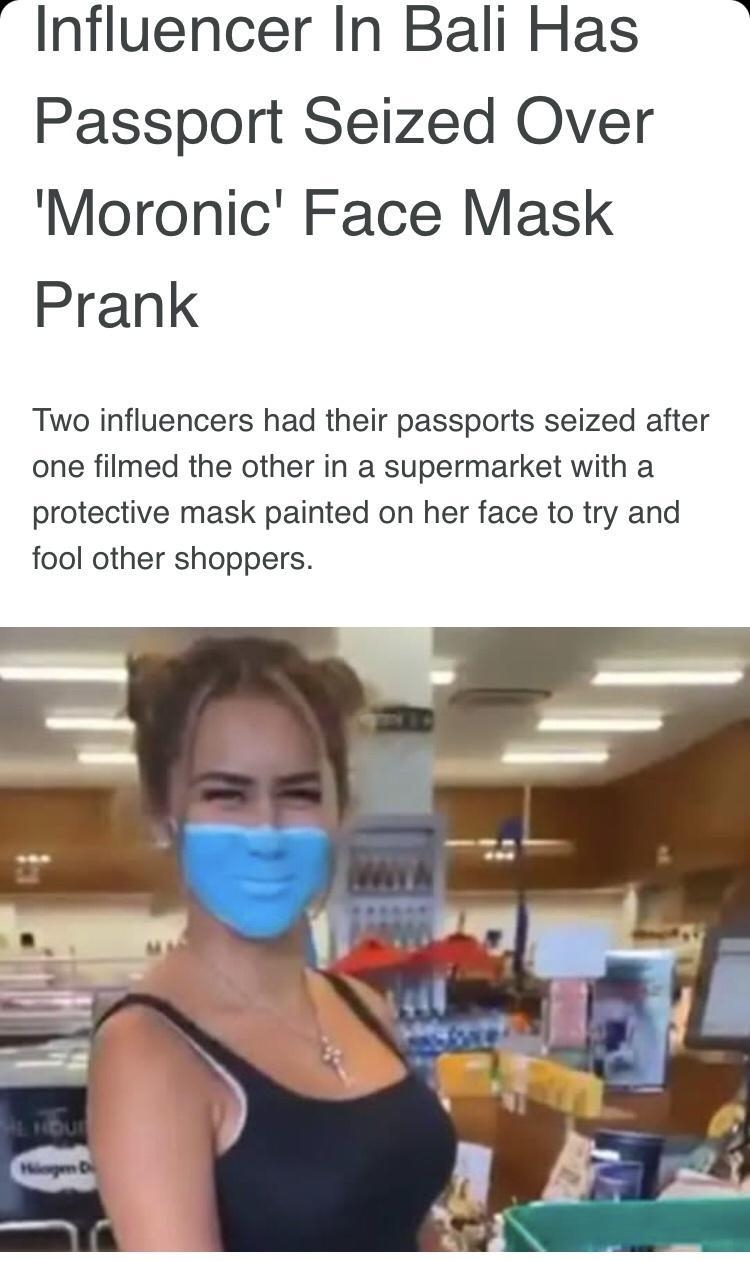 Influencer In Bali Has Passport Seized Over Moronic Face Mask Prank Two influencers had their passports seized after one filmed the other in a supermarket with a protective mask painted on her face to try and fool other shoppers