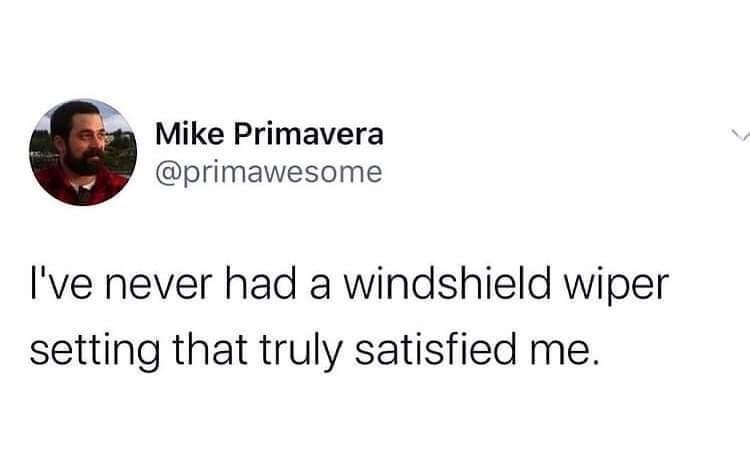 Mike Primavera primawesome Ive never had a windshield wiper setting that truly satisfied me