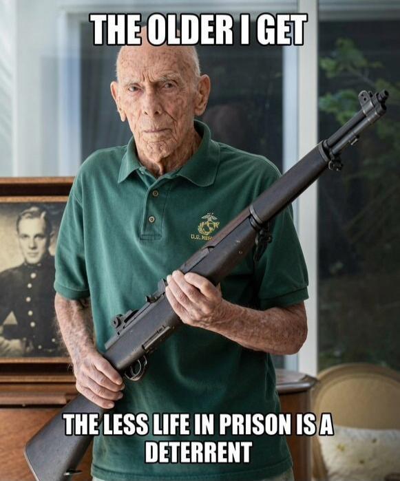 THE OLDER I GET THE LESS LIFE IN PRISON IS A DETERRENT