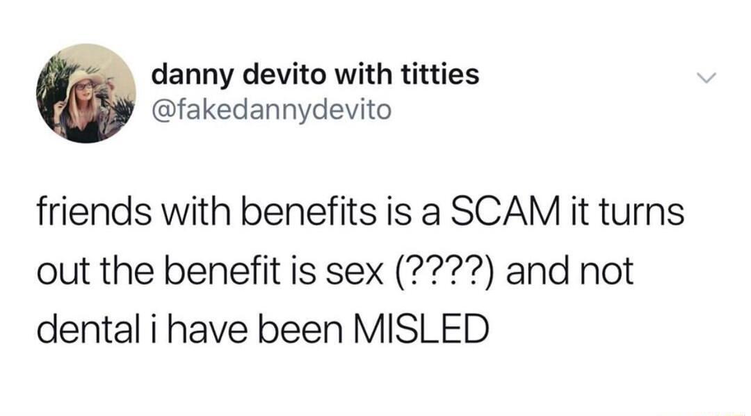 danny devito with titties fakedannydevito friends with benefits is a SCAM it turns out the benefit is sex and not dental i have been MISLED