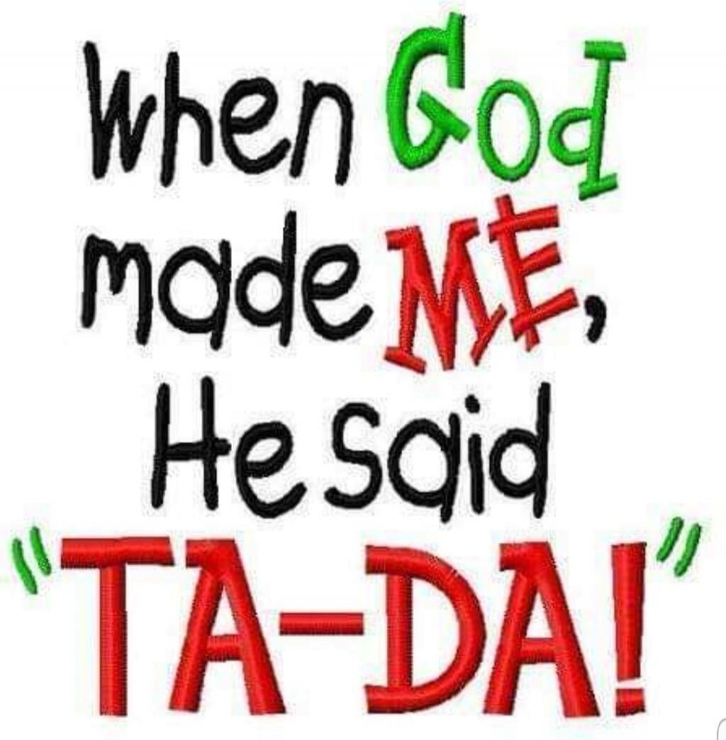 When God made ME, He said 