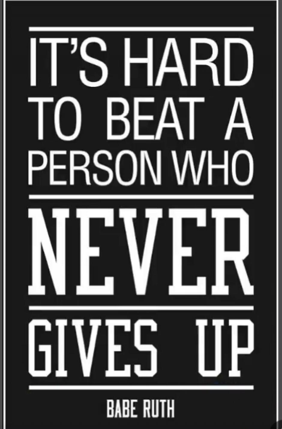 IT'S HARD TO BEAT A PERSON WHO NEVER GIVES UP. BABE RUTH.