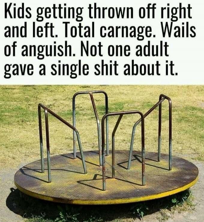 Kids getting thrown off right and left. Total carnage. Wails of anguish. Not one adult gave a single shit about it.