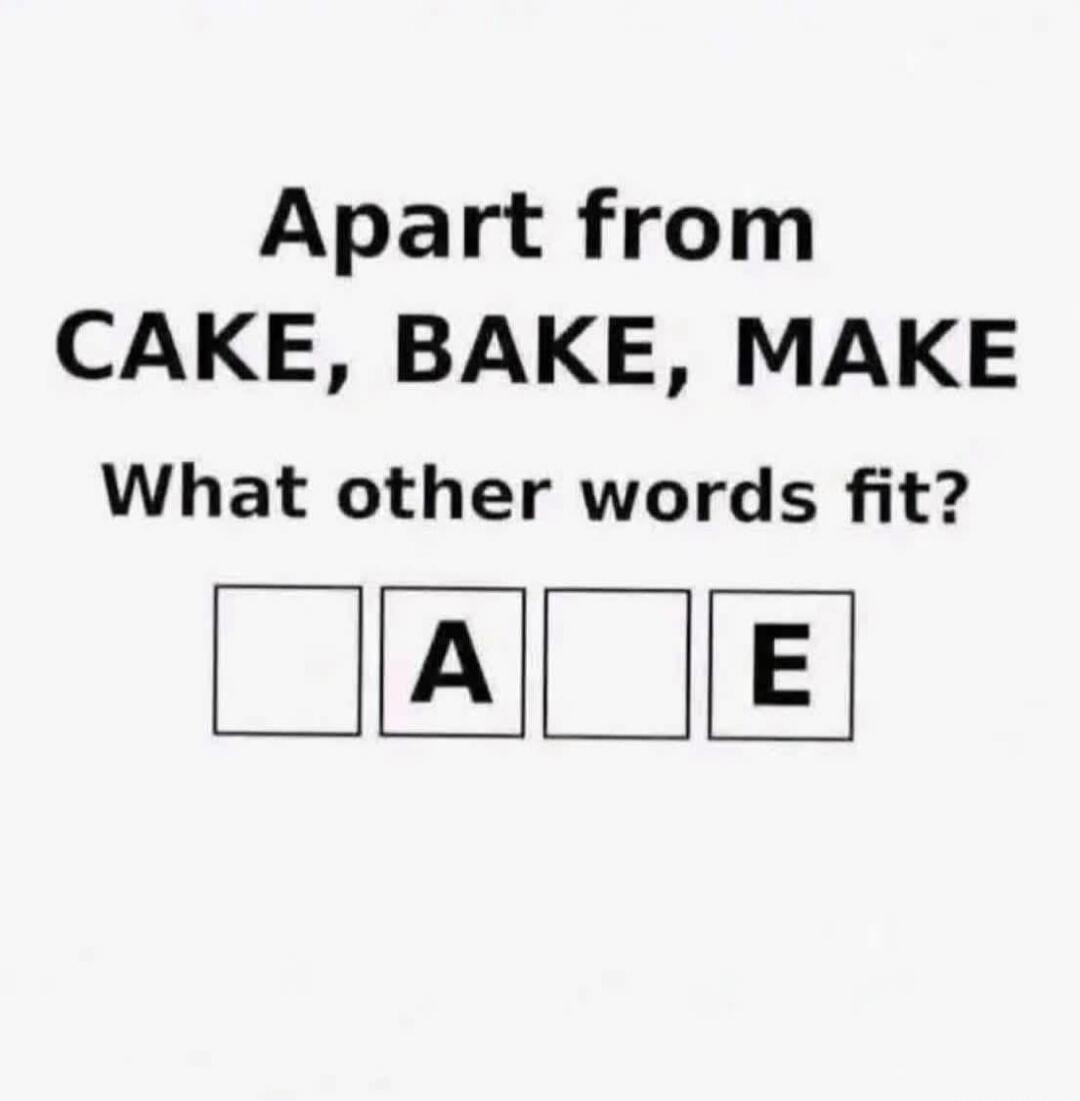 Apart from CAKE, BAKE, MAKE What other words fit? _ A _ E
