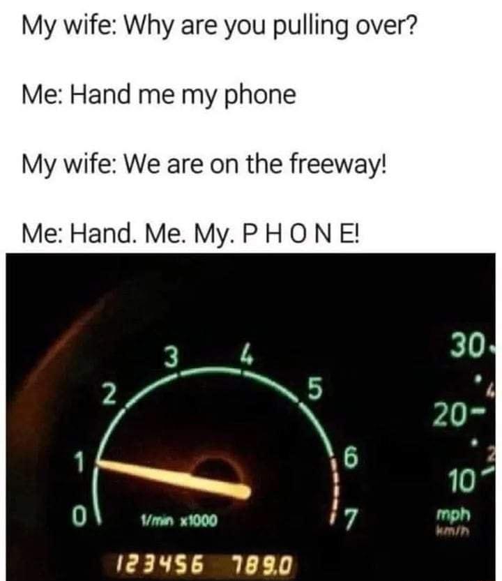 My wife Why are you pulling over Me Hand me my phone My wife We are on the freeway Me Hand Me My PHO N E 30 5 A 6 107 0 vmn w000 17 mph 123456 1880