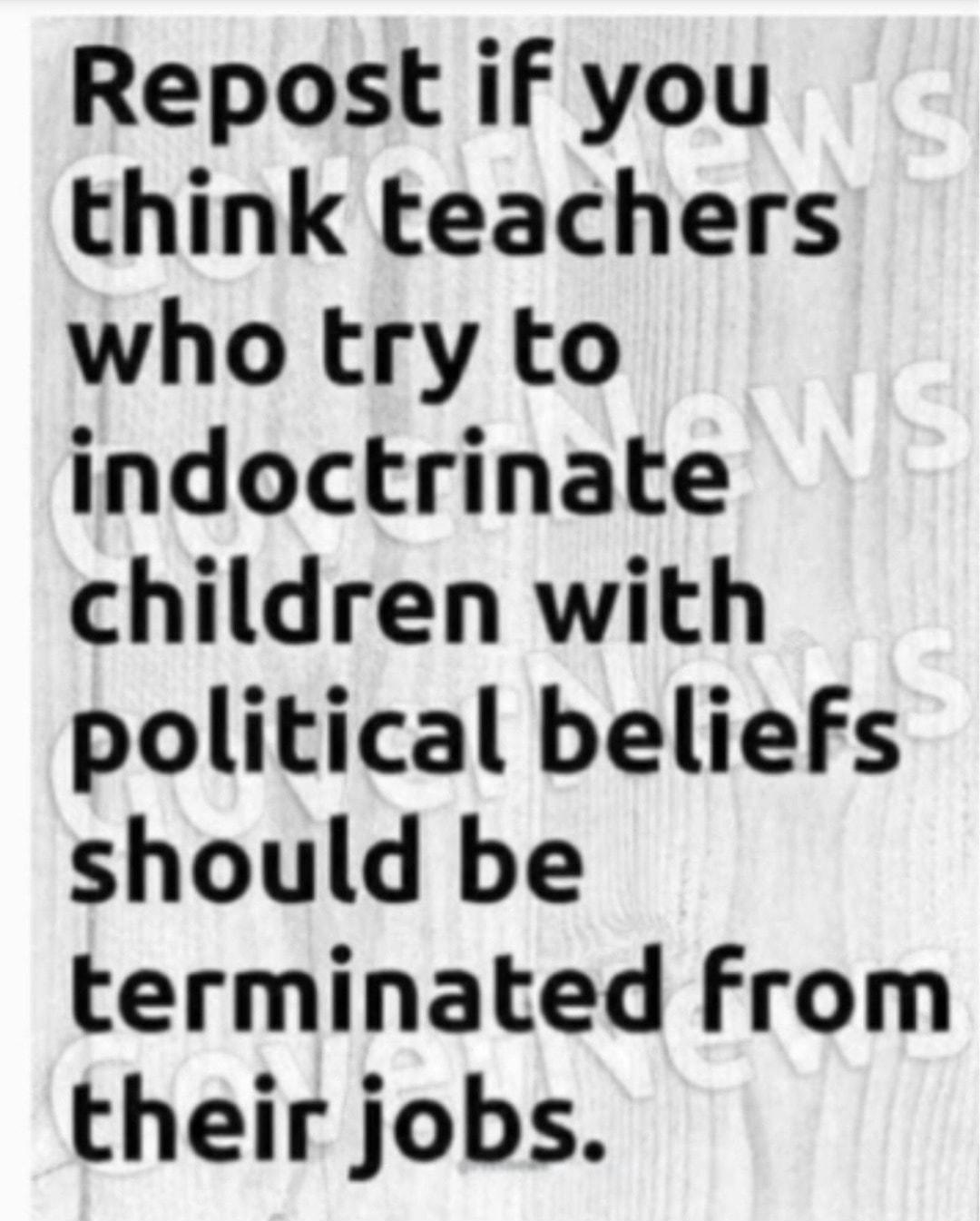 Repost if you think teachers who try to indoctrinate children with political beliefs should be terminated from their jobs