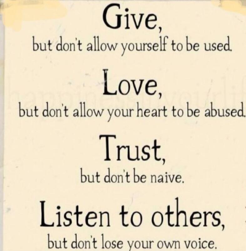 Give, but don't allow yourself to be used. Love, but don't allow your heart to be abused. Trust, but don't be naive. Listen to others, but don't lose your own voice.