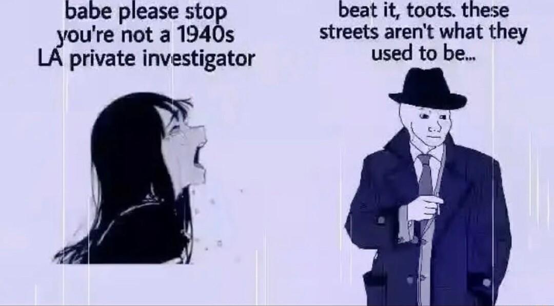 babe please sto beat it toots these ure not a 1940s streets arent what they private investigator used to be