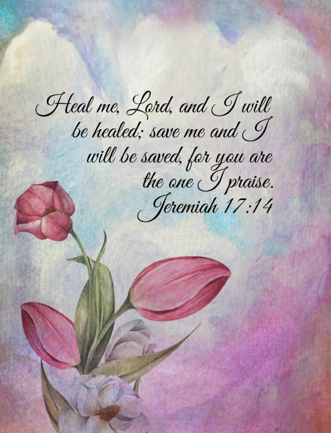 Heal me, Lord, and I will be healed; save me and I will be saved, for you are the one I praise. Jeremiah 17:14