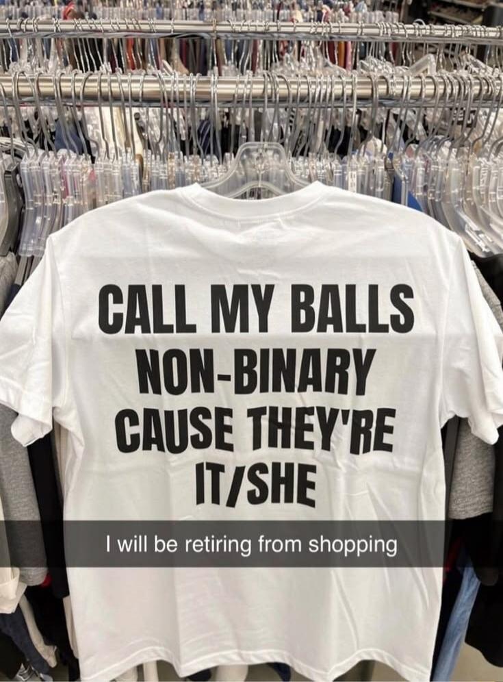 CALL MY BALLS NON-BINARY CAUSE THEY'RE IT/SHE. I will be retiring from shopping.