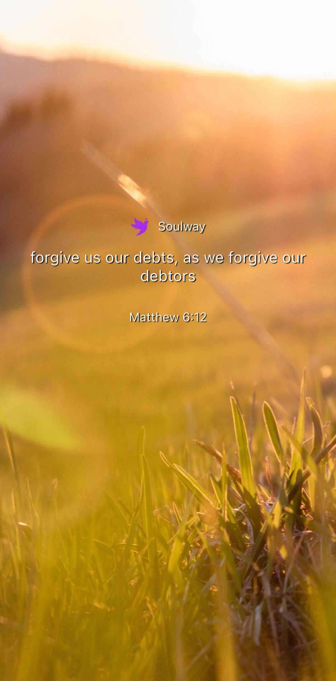 Soulway forgive us our debts, as we forgive our debtors Matthew 6:12