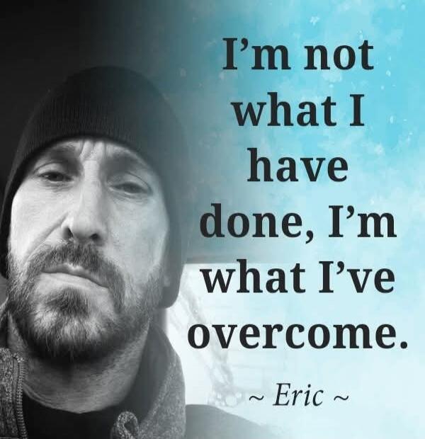 I'm not what I have done, I'm what I've overcome. ~ Eric ~