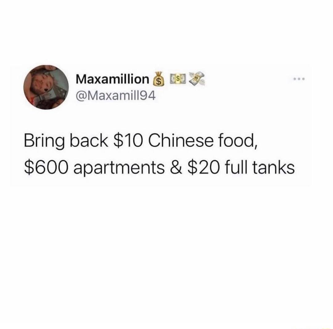 Maxamillion Maxamill9d Bring back 10 Chinese food 600 apartments 20 full tanks