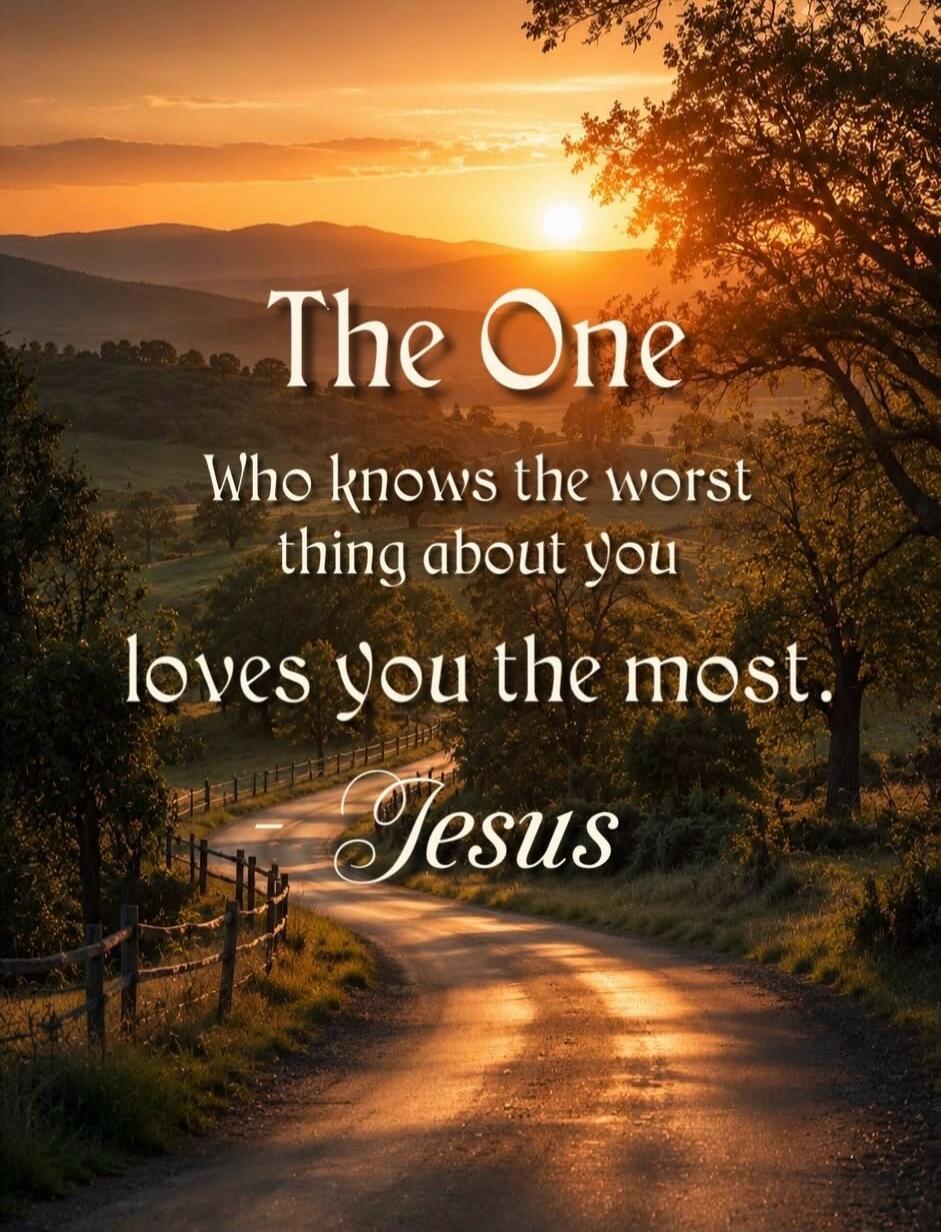 The One Who knows the worst thing about you loves you the most. Jesus