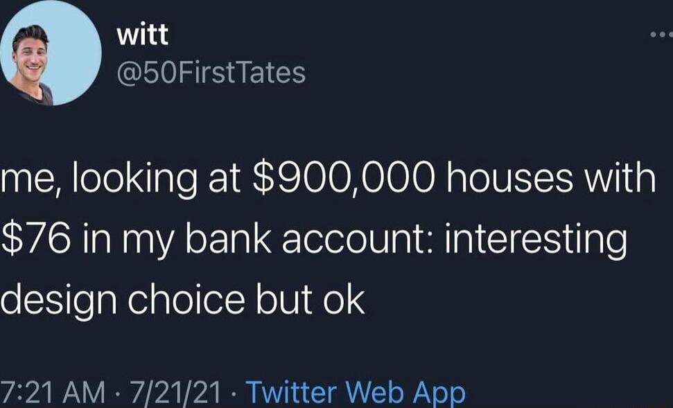 witt 50FirstTates me looking at 900000 houses with 76 in my bank account interesting design choice but ok 721 AM 72121 Twitter Web App