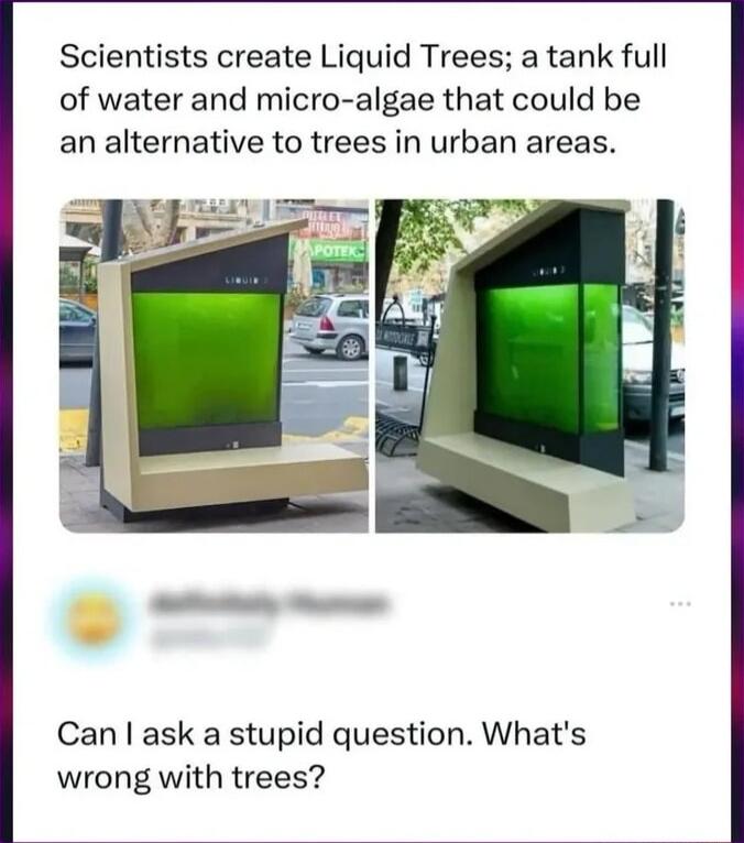 Scientists create Liquid Trees a tank full of water and micro algae that could be an alternative to trees in urban areas 5 W Can ask a stupid question Whats wrong with trees