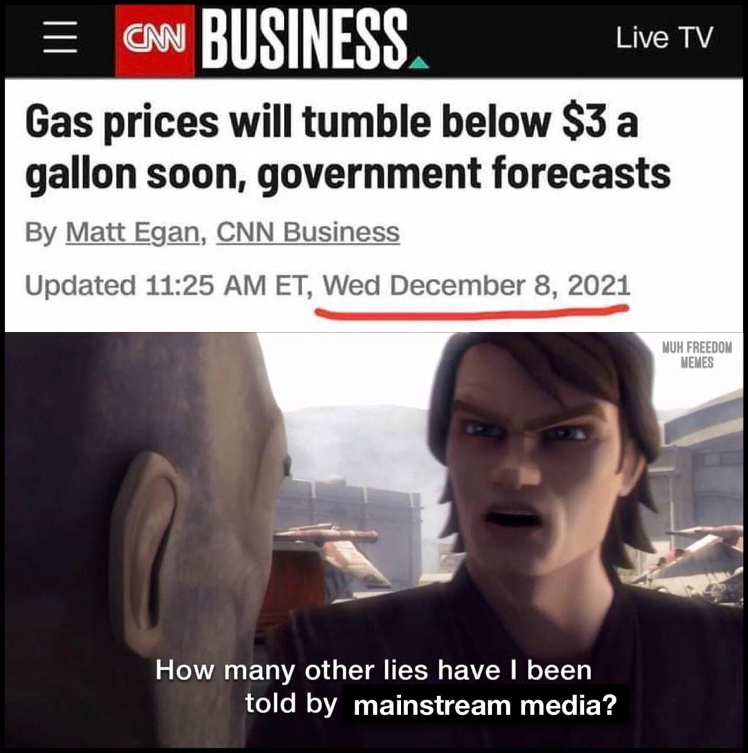ow BUSINESS wer Gas prices will tumble below 3 a gallon soon government forecasts By Matt Egan CNN Business Updated 1125 AM ET Wed December 8 2021 How many other lies have been Ll ol AN E T T 10 W g Yo Fo