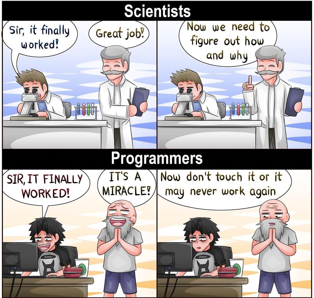 Scientists Now we need to v Great job figure out how sir it finally worked Programmers SIR IT FINALLY Now dont touch it or it WORKED may never work again LY fRIK 0 Tdistfthe East