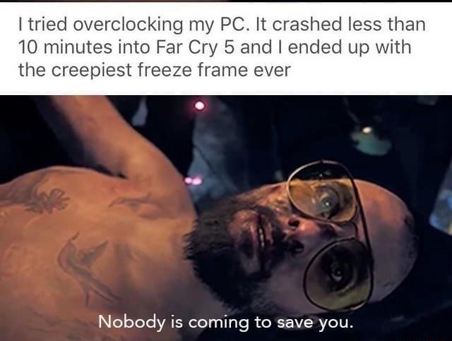 tried overclocking my PC It crashed less than 10 minutes into Far Cry 5 and ended up with the creepiest freeze frame ever Nobody is coming to save you