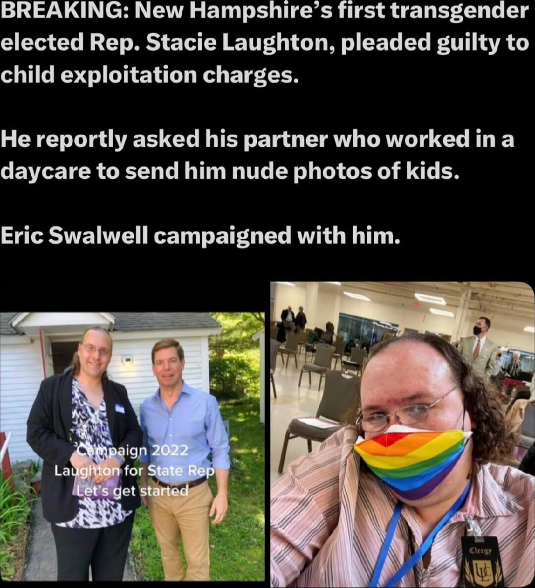 BREAKING: New Hampshire’s first transgender elected Rep. Stacie Laughton, pleaded guilty to child exploitation charges. He reportedly asked his partner who worked in a daycare to send him nude photos of kids. Eric Swalwell campaigned with him.