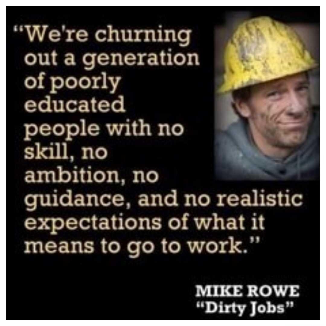 Were churning T SHE 1 of poorly educated people with no 3551108 1 ambition no guidance and no realistic expectations of what it means to go to work MIKE ROWE Dirty Jobs