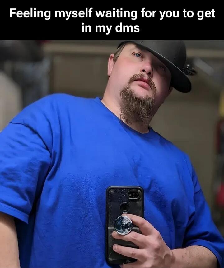Feeling myself waiting for you to get in my dms