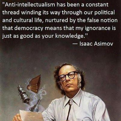 Anti intellectualism has been a constant thread winding its way through our political and cultural life nurtured by the false notion that democracy means that my ignorance is just as good as your knowledge Isaac Asimov