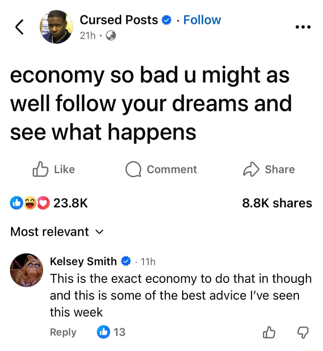 economy so bad u might as well follow your dreams and see what happens

This is the exact economy to do that in though and this is some of the best advice I've seen this week